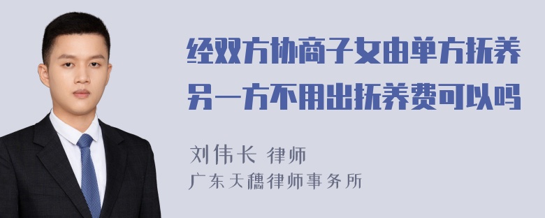 经双方协商子女由单方抚养另一方不用出抚养费可以吗