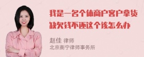 我是一名个体商户客户拿货缺欠钱不还这个该怎么办