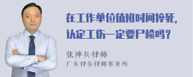 在工作单位值班时间猝死，认定工伤一定要尸检吗？