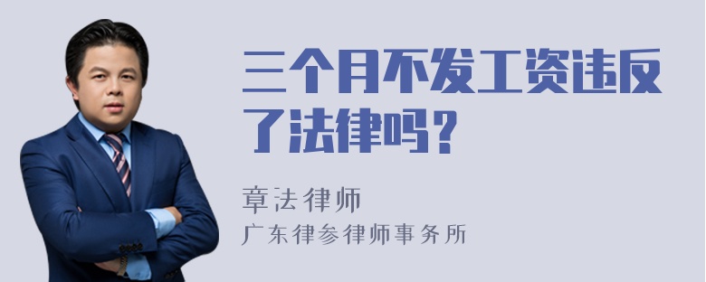 三个月不发工资违反了法律吗？