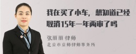 我在买了小车，想知道已经取消15年一年两审了吗