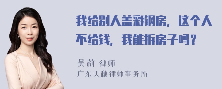 我给别人盖彩钢房，这个人不给钱，我能拆房子吗？