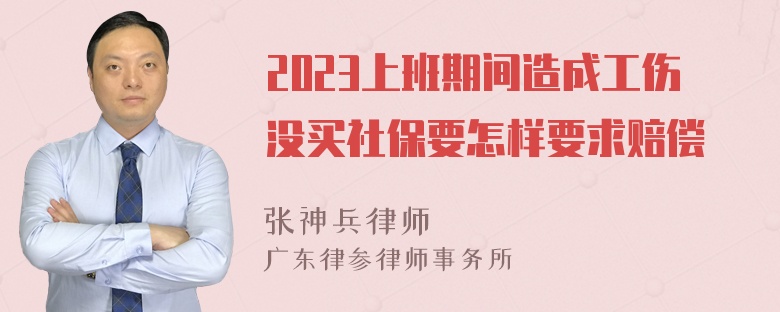 2023上班期间造成工伤没买社保要怎样要求赔偿