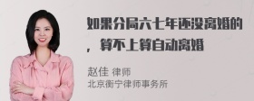 如果分局六七年还没离婚的，算不上算自动离婚