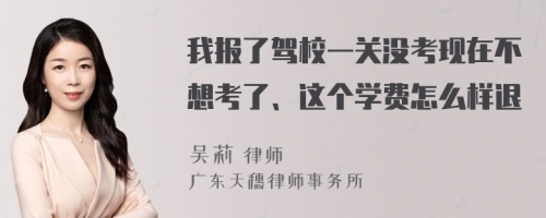 我报了驾校一关没考现在不想考了、这个学费怎么样退