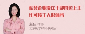 私营企业没在干部岗位上工作可按工人退休吗