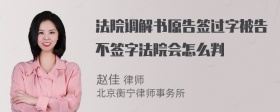 法院调解书原告签过字被告不签字法院会怎么判