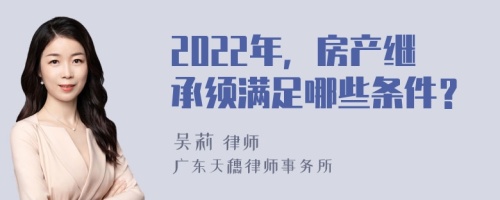 2022年，房产继承须满足哪些条件？