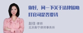 你好，问一下关于法律援助打官司是否要钱