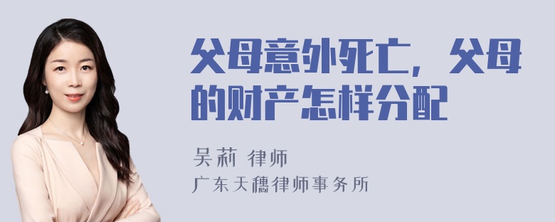 父母意外死亡，父母的财产怎样分配