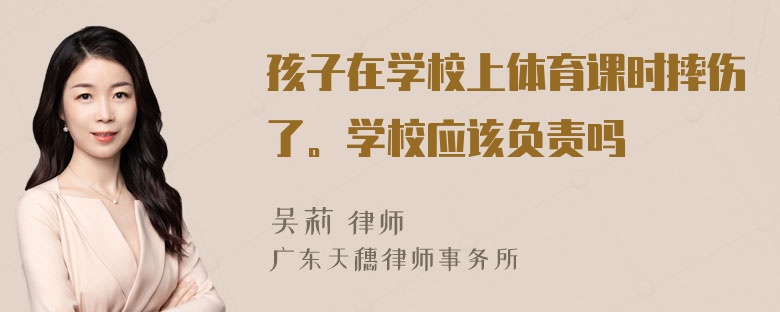 孩子在学校上体育课时摔伤了。学校应该负责吗