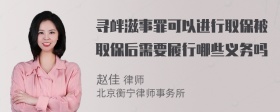 寻衅滋事罪可以进行取保被取保后需要履行哪些义务吗