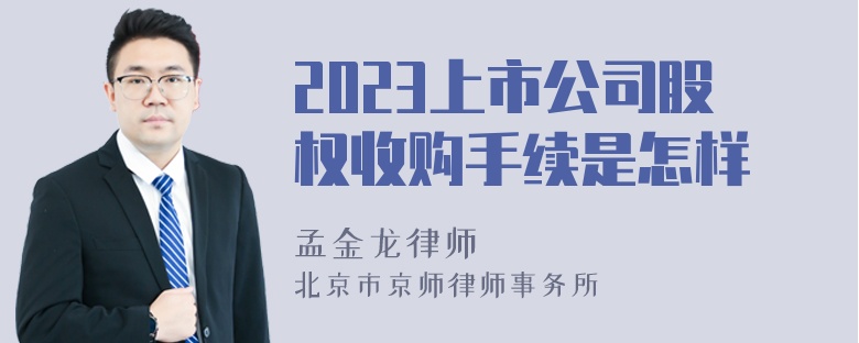 2023上市公司股权收购手续是怎样