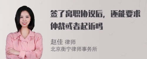 签了离职协议后，还能要求仲裁或者起诉吗