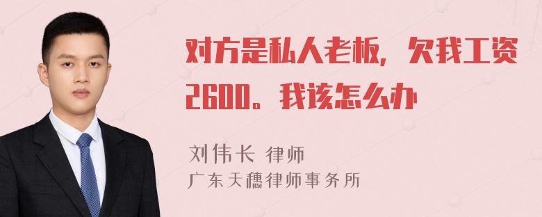 对方是私人老板，欠我工资2600。我该怎么办