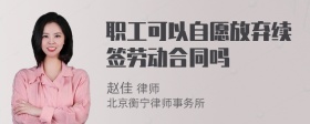 职工可以自愿放弃续签劳动合同吗