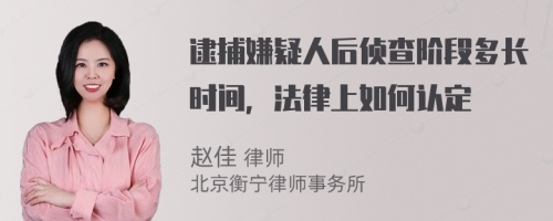 逮捕嫌疑人后侦查阶段多长时间，法律上如何认定