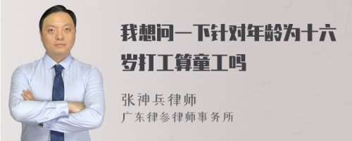 我想问一下针对年龄为十六岁打工算童工吗