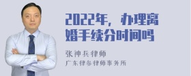 2022年，办理离婚手续分时间吗