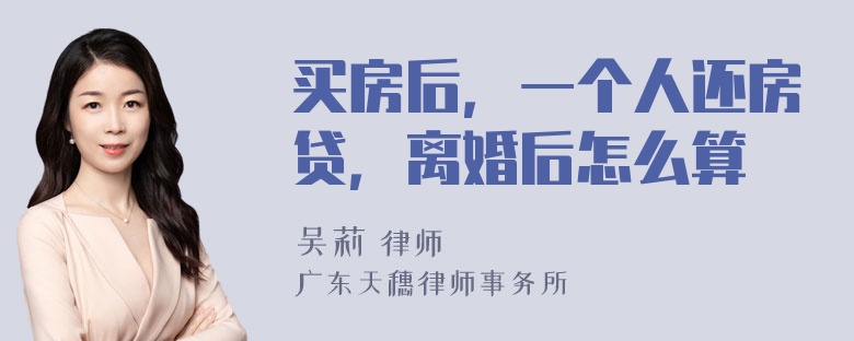 买房后，一个人还房贷，离婚后怎么算