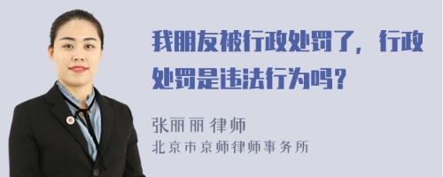 我朋友被行政处罚了，行政处罚是违法行为吗？