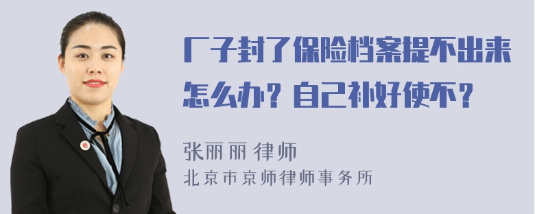 厂子封了保险档案提不出来怎么办？自己补好使不？