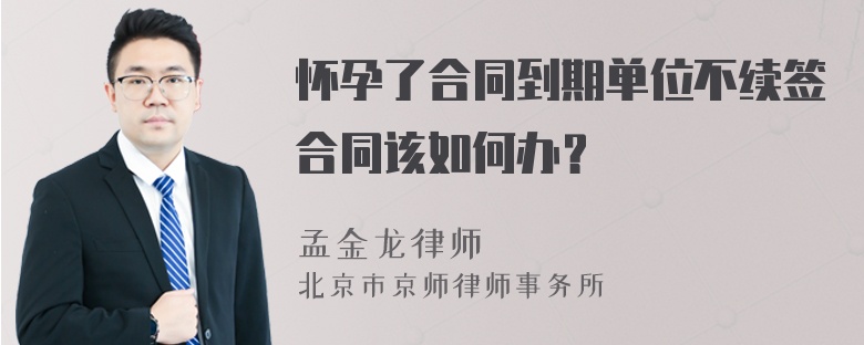 怀孕了合同到期单位不续签合同该如何办？