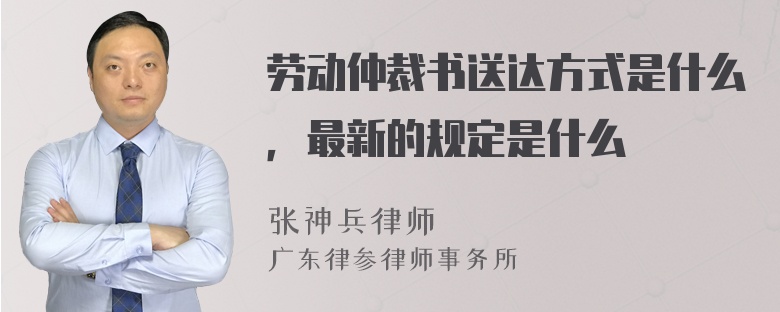 劳动仲裁书送达方式是什么，最新的规定是什么