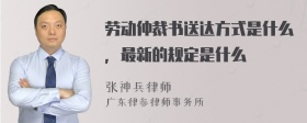 劳动仲裁书送达方式是什么，最新的规定是什么