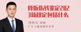 骨折伤残鉴定2023新规定包括什么