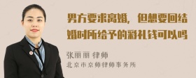 男方要求离婚，但想要回结婚时所给予的彩礼钱可以吗