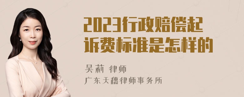 2023行政赔偿起诉费标准是怎样的