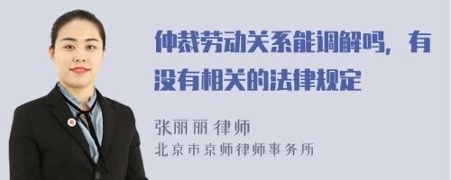 仲裁劳动关系能调解吗，有没有相关的法律规定