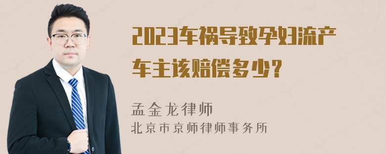 2023车祸导致孕妇流产车主该赔偿多少？