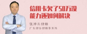 信用卡欠了50万没能力还如何解决