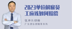 2023单位解雇员工应该如何赔偿