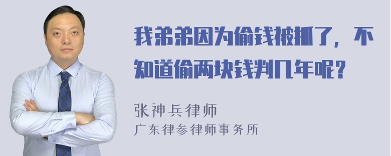 我弟弟因为偷钱被抓了，不知道偷两块钱判几年呢？