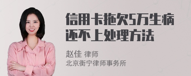 信用卡拖欠5万生病还不上处理方法