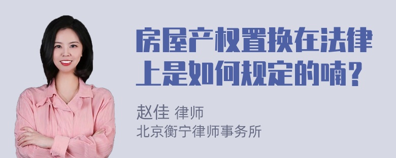 房屋产权置换在法律上是如何规定的喃？