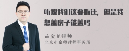 听说我们这要拆迁，但是我想盖房子能盖吗