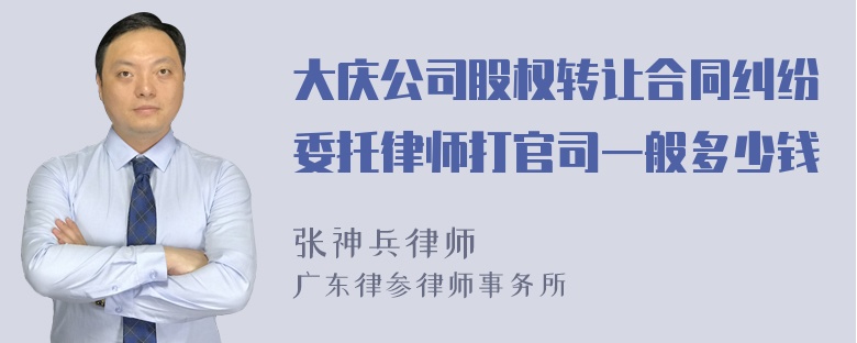 大庆公司股权转让合同纠纷委托律师打官司一般多少钱