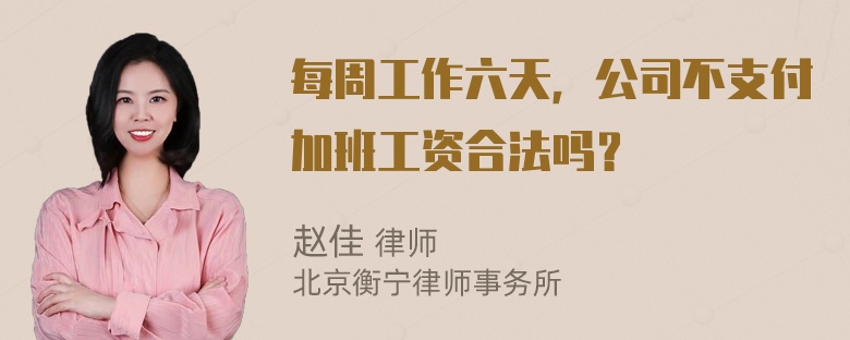 每周工作六天，公司不支付加班工资合法吗？