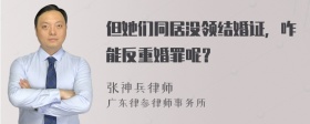 但她们同居没领结婚证，咋能反重婚罪呢？