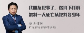 我朋友犯事了，咨询下打群架制一人死亡从犯判多少年