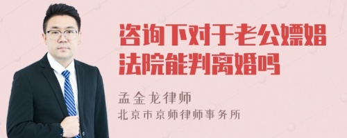 咨询下对于老公嫖娼法院能判离婚吗