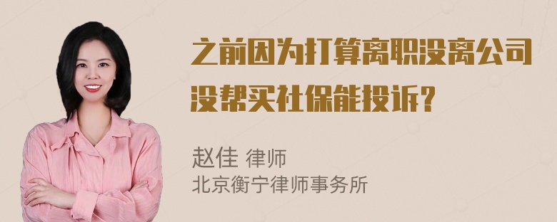 之前因为打算离职没离公司没帮买社保能投诉？