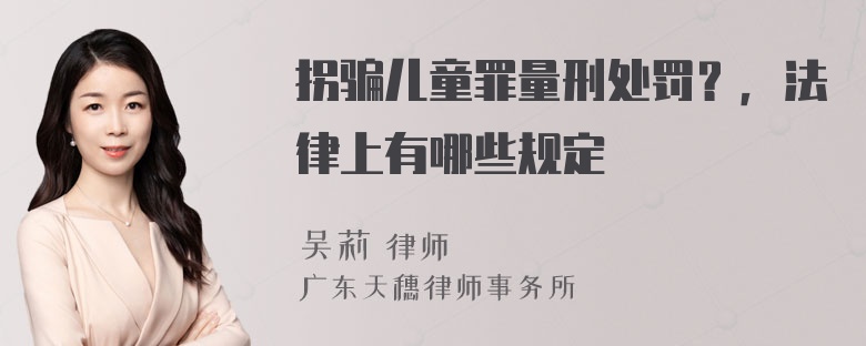 拐骗儿童罪量刑处罚？，法律上有哪些规定