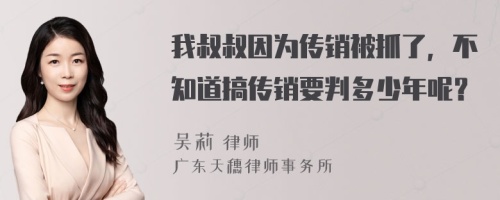 我叔叔因为传销被抓了，不知道搞传销要判多少年呢？