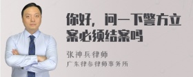 你好，问一下警方立案必须结案吗