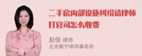 二手房内部设施纠纷请律师打官司怎么收费